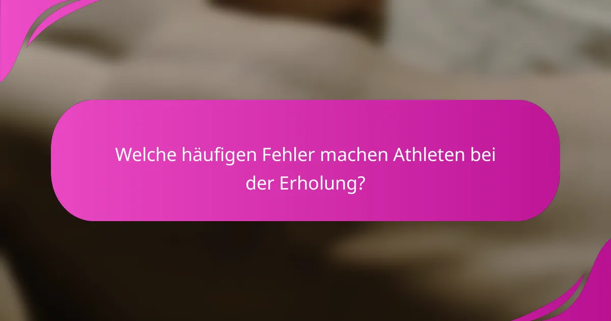 Welche häufigen Fehler machen Athleten bei der Erholung?