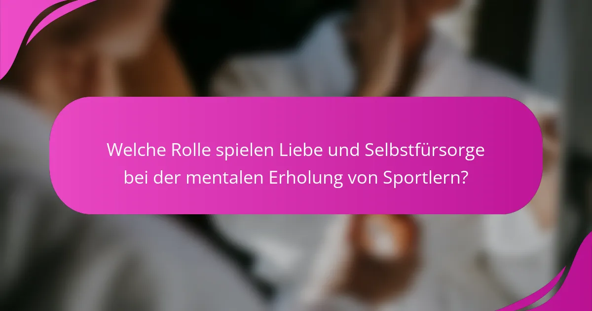 Welche Rolle spielen Liebe und Selbstfürsorge bei der mentalen Erholung von Sportlern?