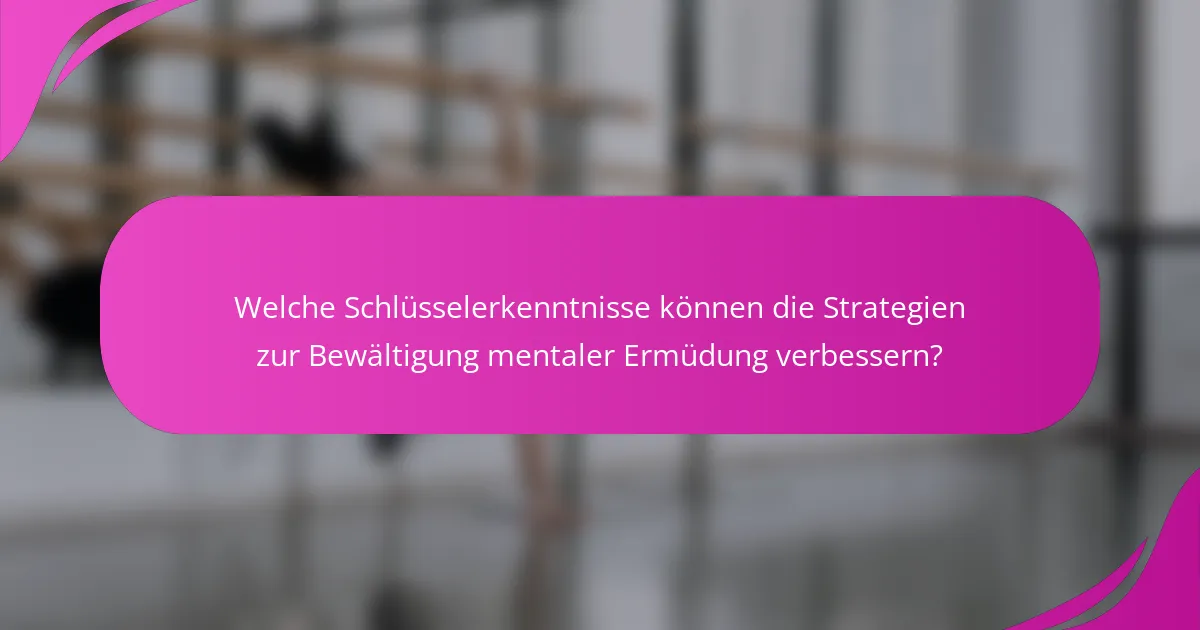 Welche Schlüsselerkenntnisse können die Strategien zur Bewältigung mentaler Ermüdung verbessern?