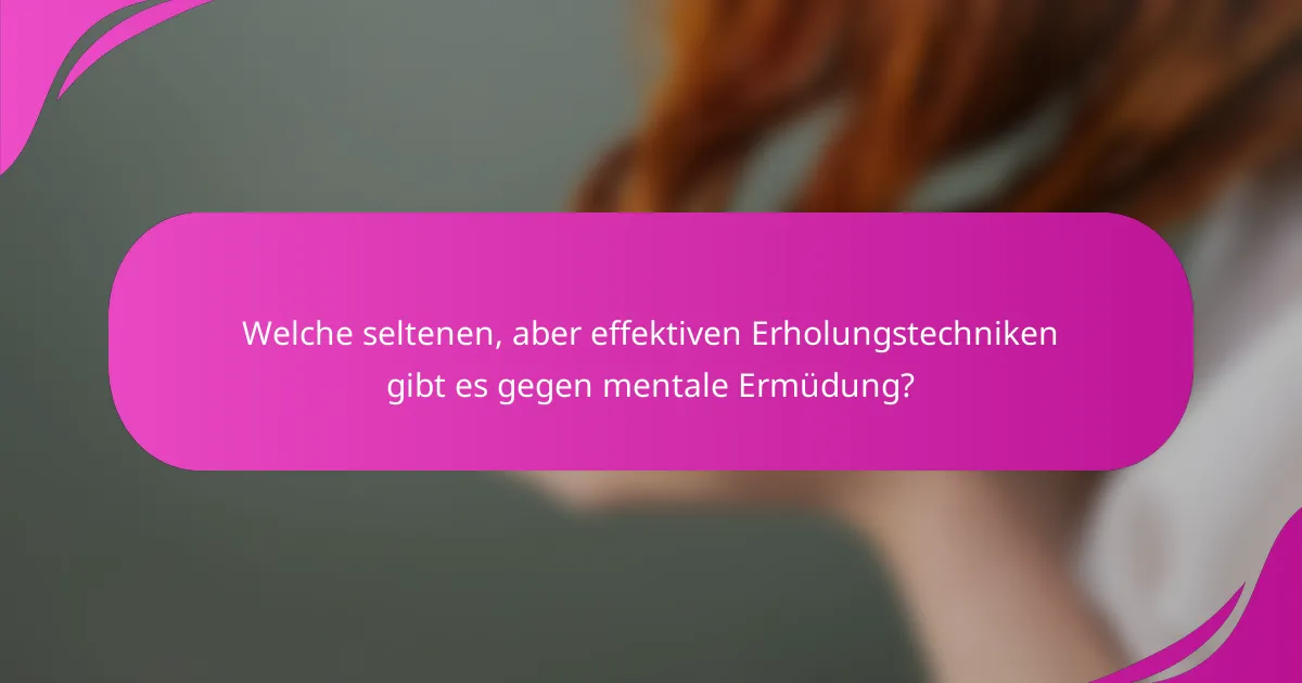 Welche seltenen, aber effektiven Erholungstechniken gibt es gegen mentale Ermüdung?