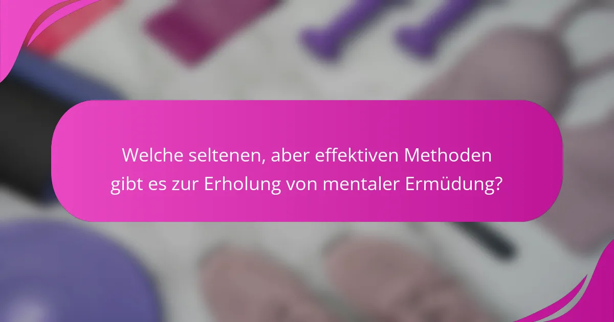 Welche seltenen, aber effektiven Methoden gibt es zur Erholung von mentaler Ermüdung?