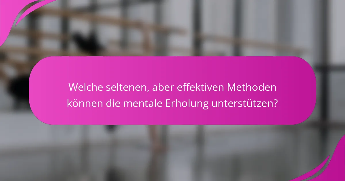 Welche seltenen, aber effektiven Methoden können die mentale Erholung unterstützen?