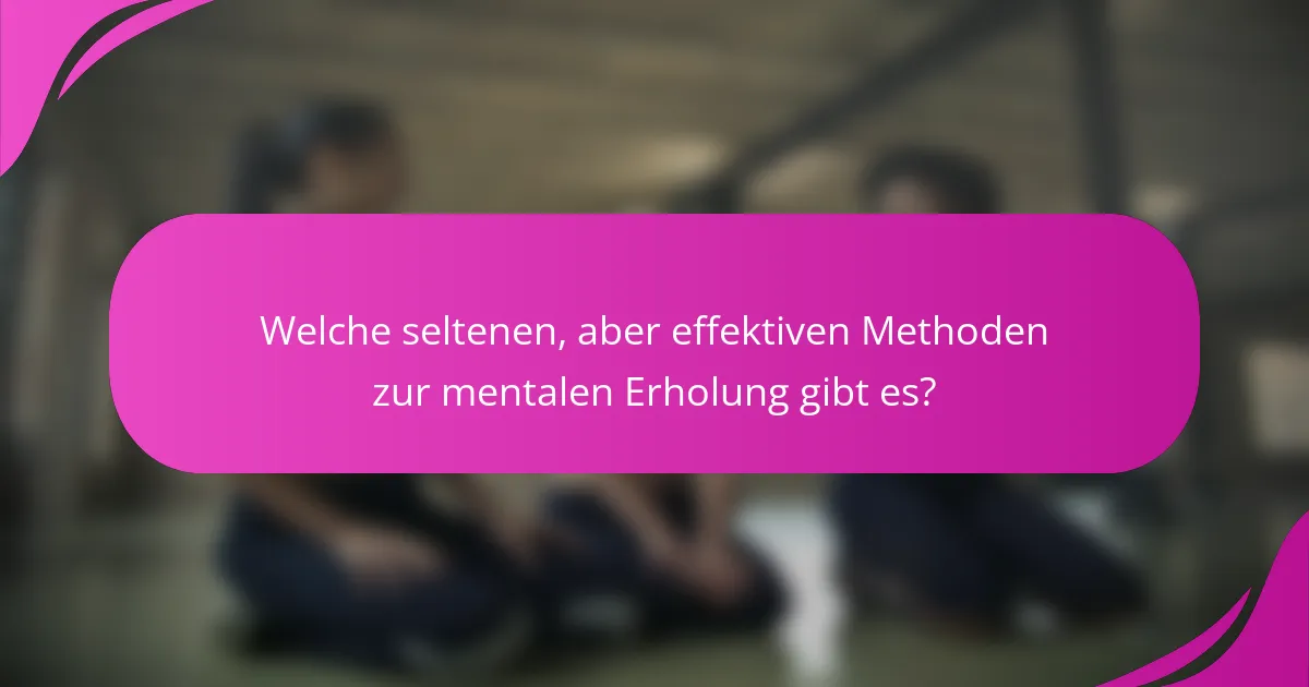 Welche seltenen, aber effektiven Methoden zur mentalen Erholung gibt es?