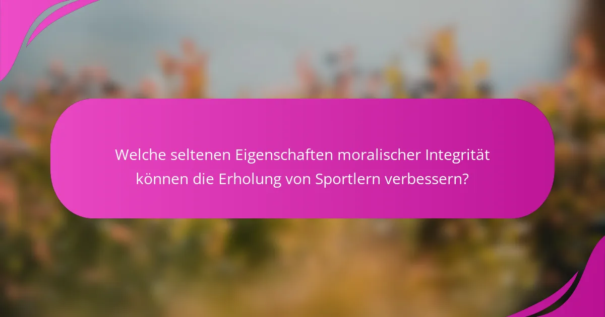 Welche seltenen Eigenschaften moralischer Integrität können die Erholung von Sportlern verbessern?