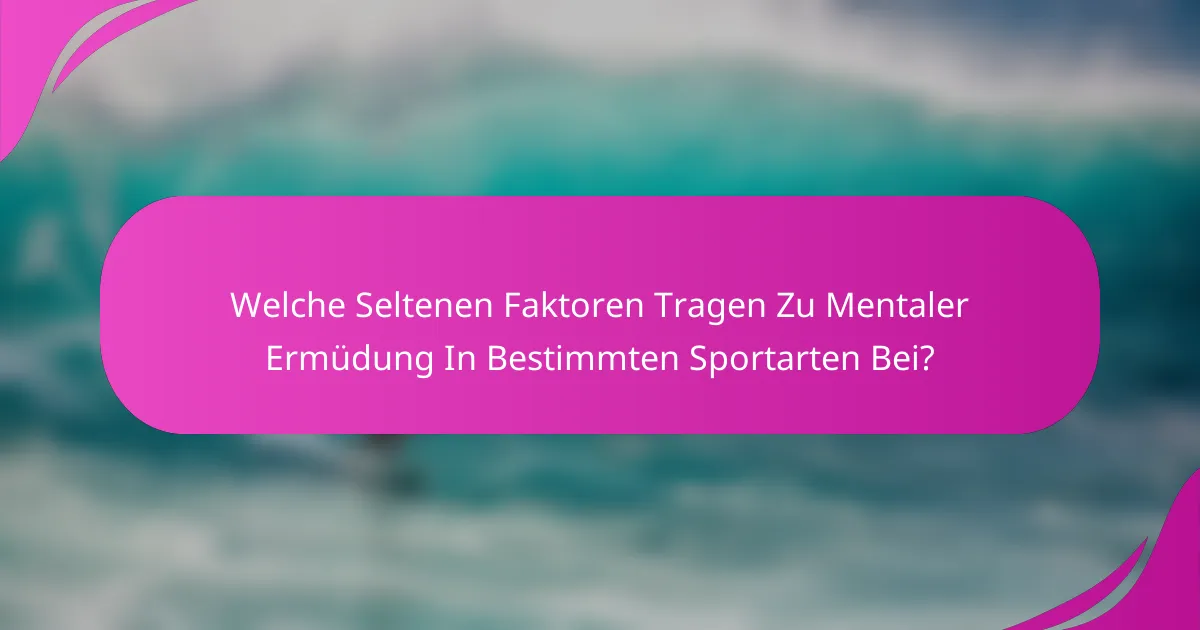 Welche Seltenen Faktoren Tragen Zu Mentaler Ermüdung In Bestimmten Sportarten Bei?