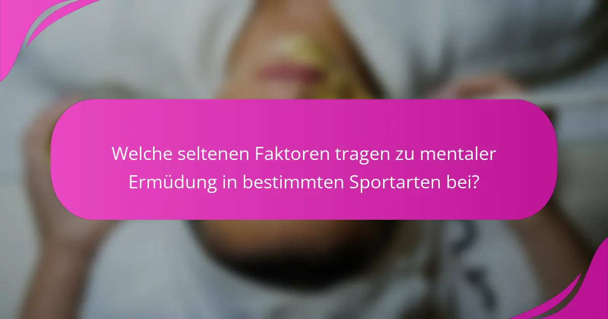 Welche seltenen Faktoren tragen zu mentaler Ermüdung in bestimmten Sportarten bei?