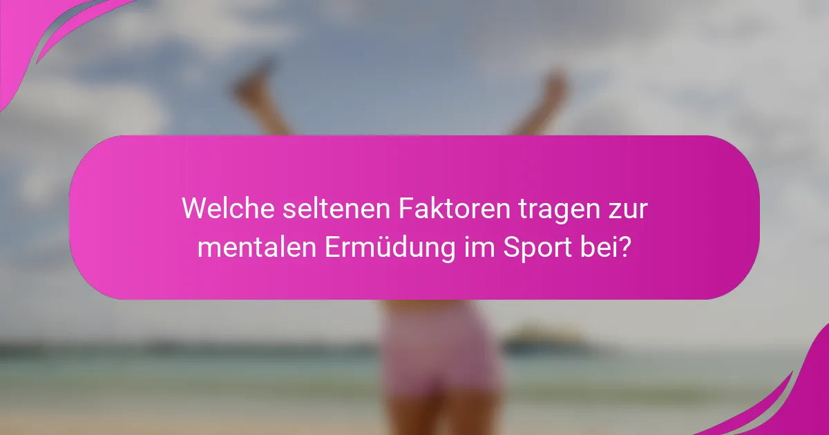 Welche seltenen Faktoren tragen zur mentalen Ermüdung im Sport bei?