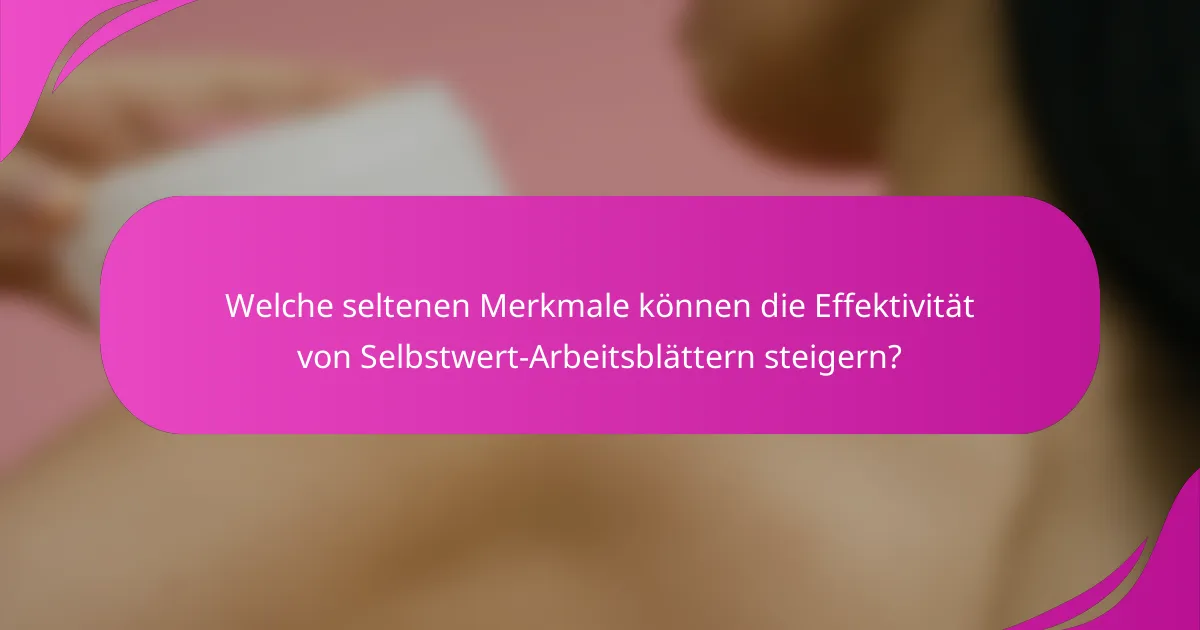 Welche seltenen Merkmale können die Effektivität von Selbstwert-Arbeitsblättern steigern?