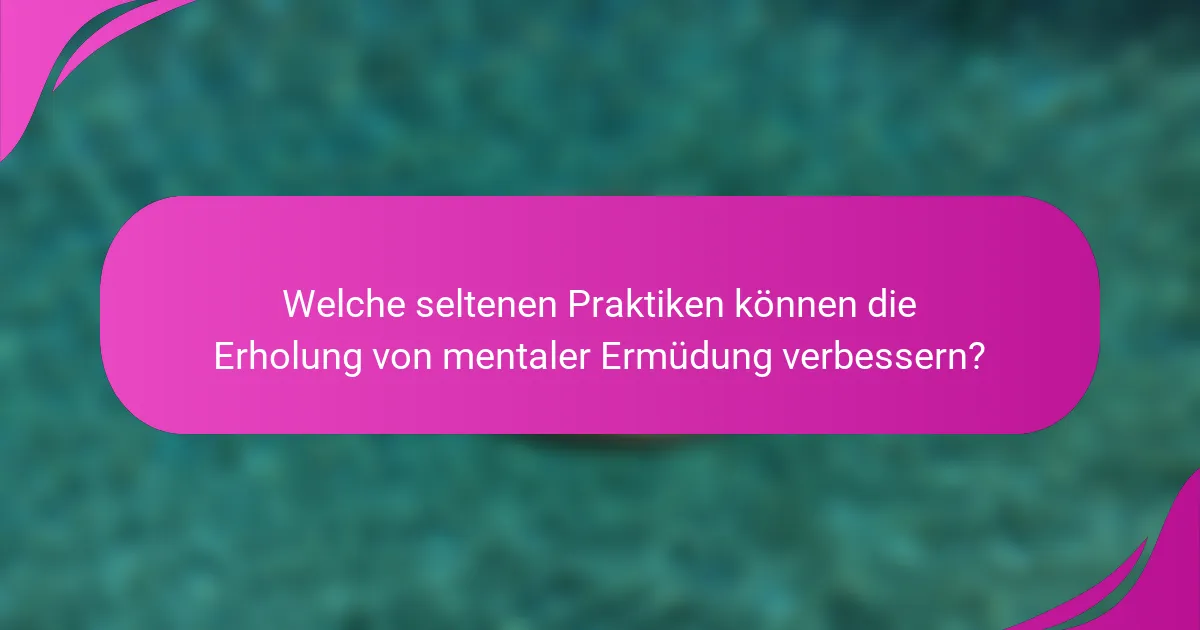 Welche seltenen Praktiken können die Erholung von mentaler Ermüdung verbessern?