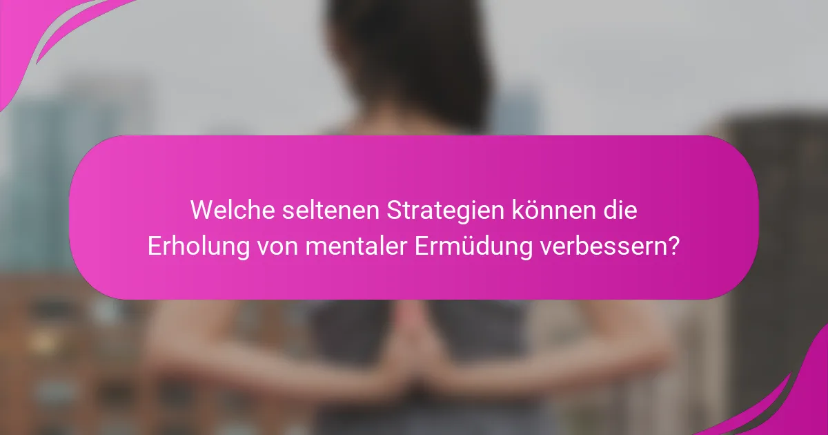 Welche seltenen Strategien können die Erholung von mentaler Ermüdung verbessern?