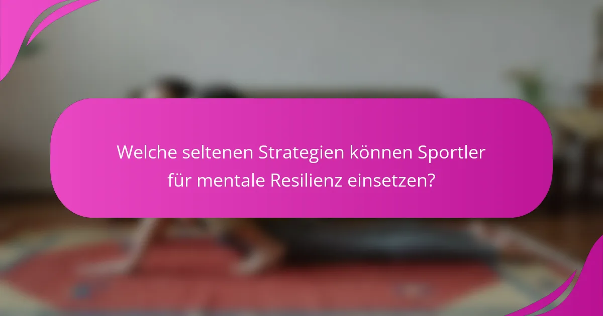 Welche seltenen Strategien können Sportler für mentale Resilienz einsetzen?