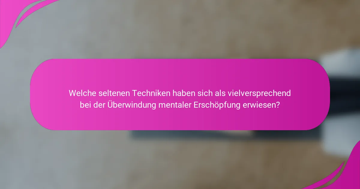 Welche seltenen Techniken haben sich als vielversprechend bei der Überwindung mentaler Erschöpfung erwiesen?