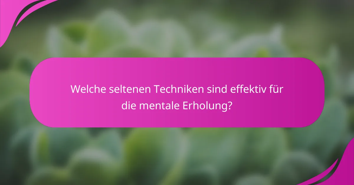 Welche seltenen Techniken sind effektiv für die mentale Erholung?
