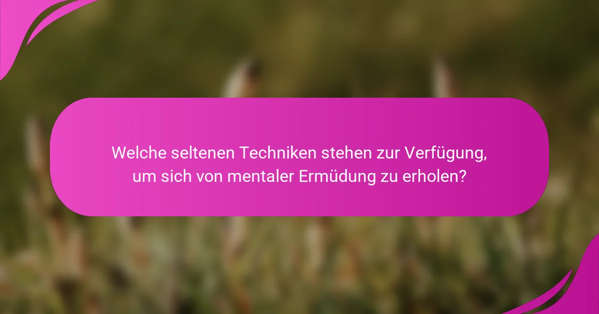 Welche seltenen Techniken stehen zur Verfügung, um sich von mentaler Ermüdung zu erholen?