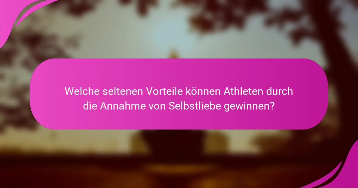 Welche seltenen Vorteile können Athleten durch die Annahme von Selbstliebe gewinnen?