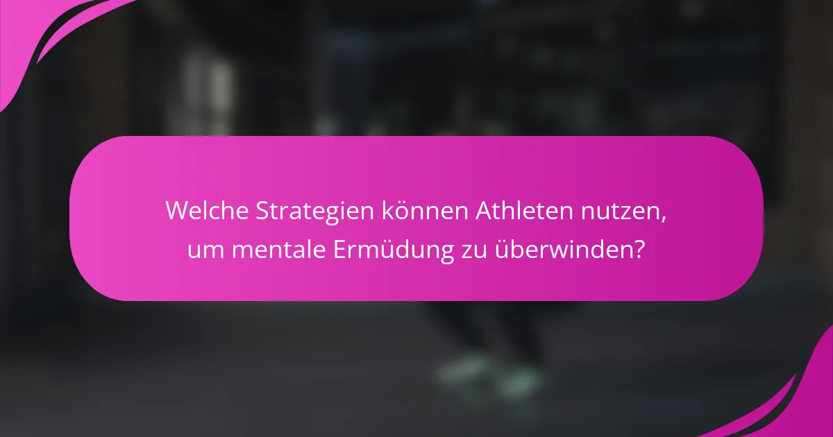 Welche Strategien können Athleten nutzen, um mentale Ermüdung zu überwinden?
