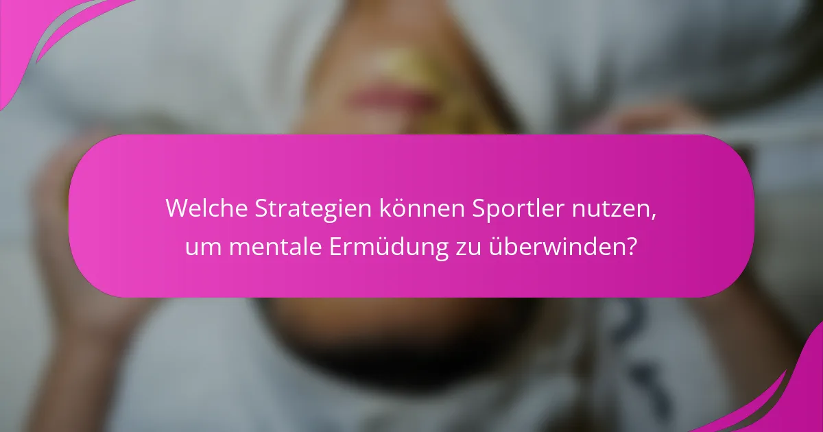 Welche Strategien können Sportler nutzen, um mentale Ermüdung zu überwinden?