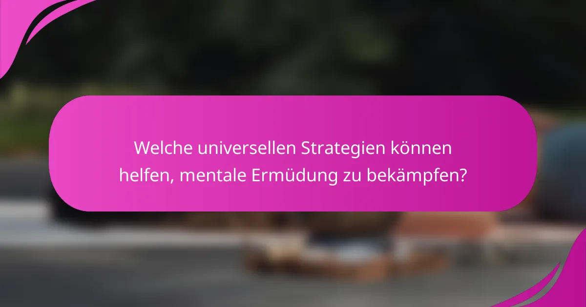 Welche universellen Strategien können helfen, mentale Ermüdung zu bekämpfen?