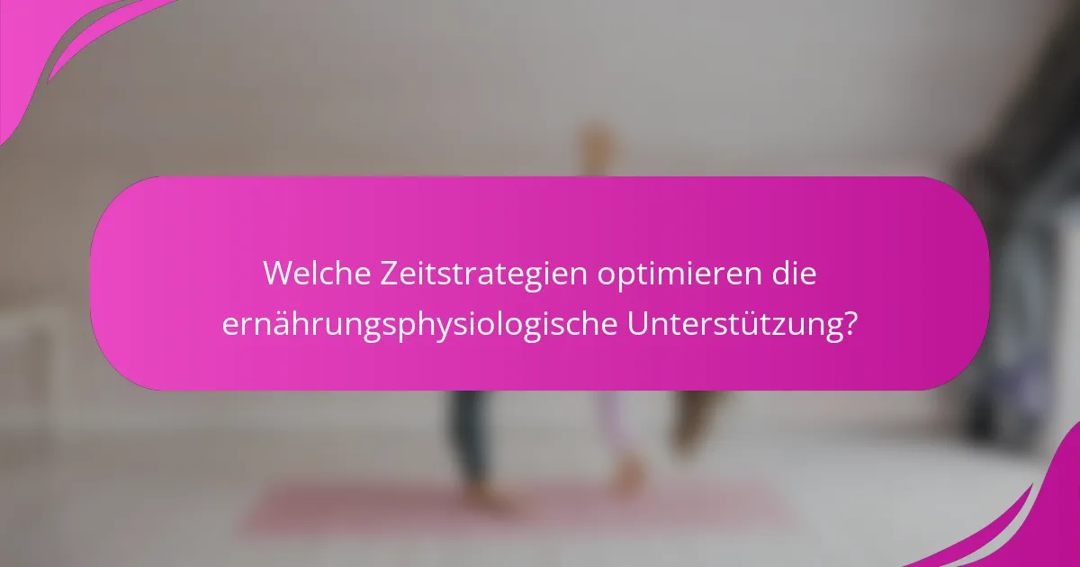 Welche Zeitstrategien optimieren die ernährungsphysiologische Unterstützung?