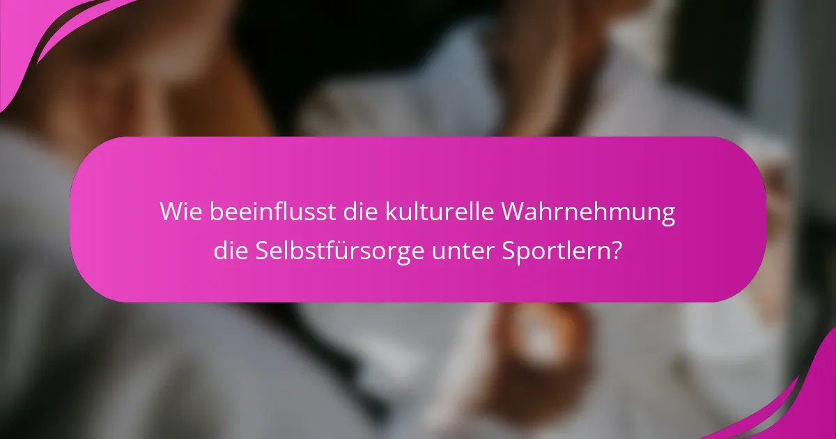 Wie beeinflusst die kulturelle Wahrnehmung die Selbstfürsorge unter Sportlern?