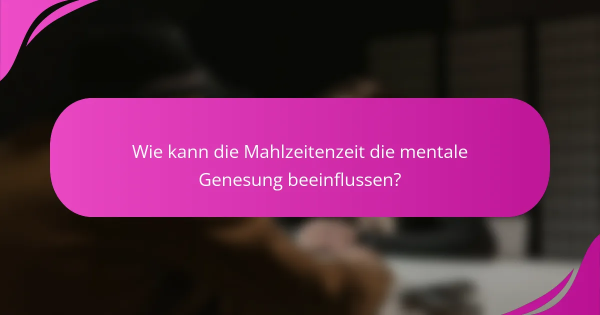 Wie kann die Mahlzeitenzeit die mentale Genesung beeinflussen?