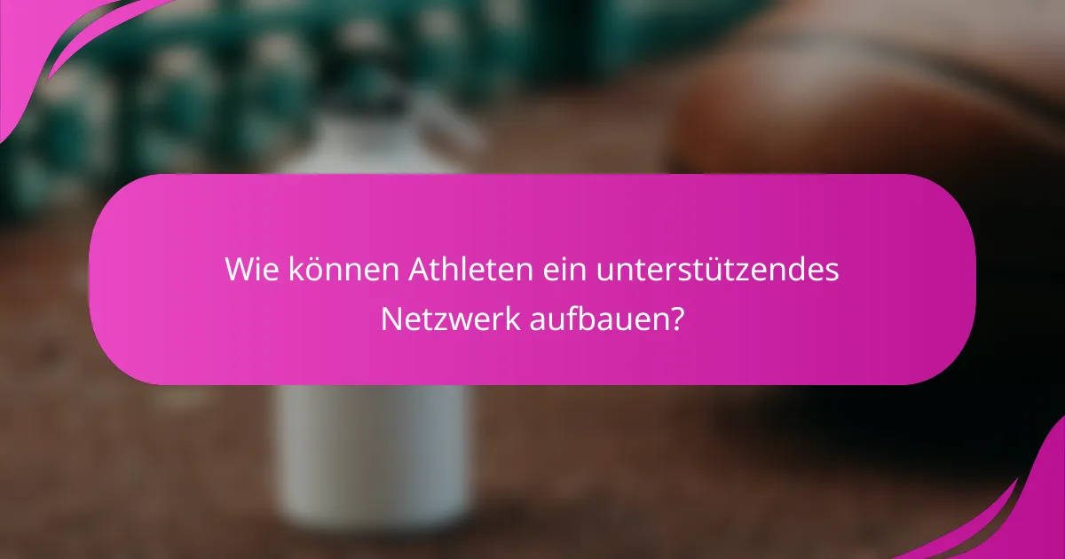 Wie können Athleten ein unterstützendes Netzwerk aufbauen?