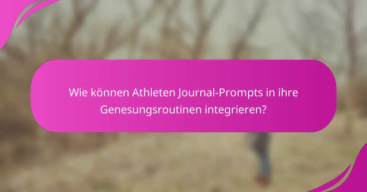 Wie können Athleten Journal-Prompts in ihre Genesungsroutinen integrieren?