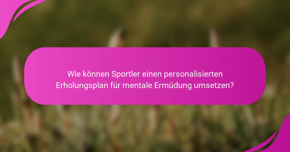 Wie können Sportler einen personalisierten Erholungsplan für mentale Ermüdung umsetzen?