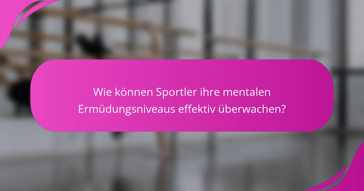 Wie können Sportler ihre mentalen Ermüdungsniveaus effektiv überwachen?