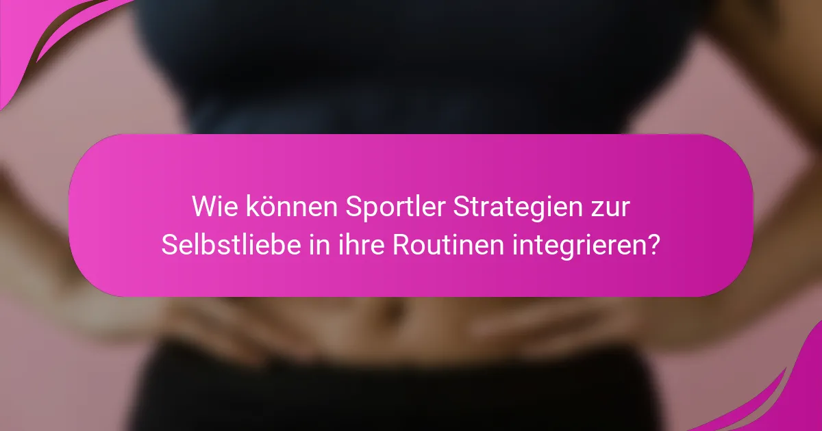 Wie können Sportler Strategien zur Selbstliebe in ihre Routinen integrieren?