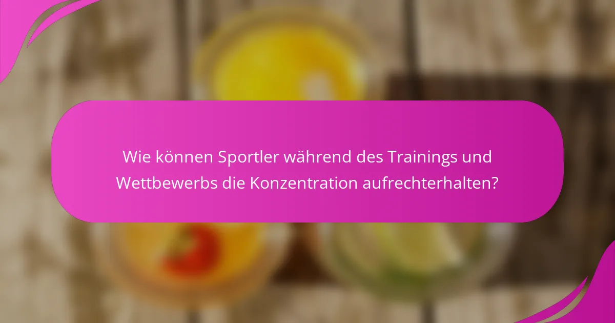 Wie können Sportler während des Trainings und Wettbewerbs die Konzentration aufrechterhalten?