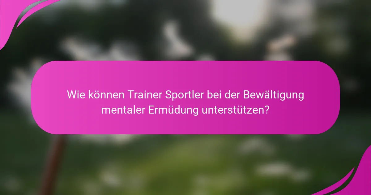 Wie können Trainer Sportler bei der Bewältigung mentaler Ermüdung unterstützen?